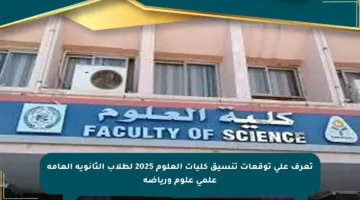 تعرف على توقعات تنسيق كليات العلوم 2025 لطلاب الثانوية العامة علمي علوم ورياضة